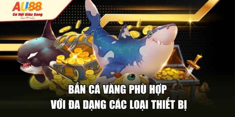 Bắn cá vàng phù hợp với đa dạng các loại thiết bị