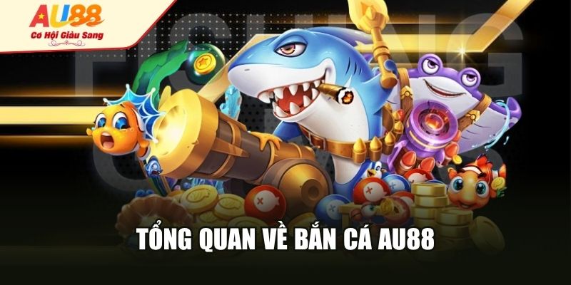 Tổng quan về bắn cá AU88